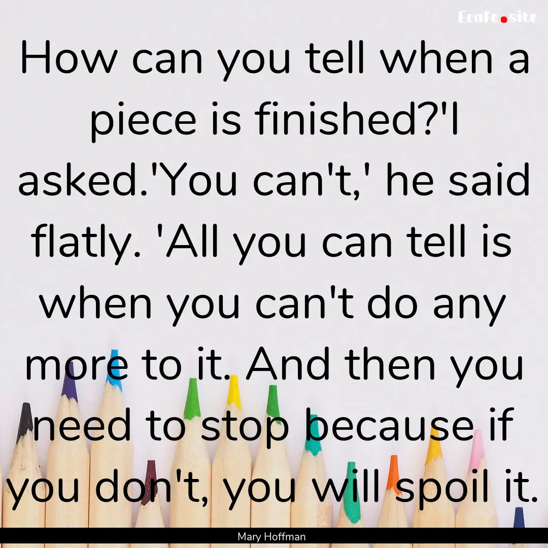 How can you tell when a piece is finished?'I.... : Quote by Mary Hoffman