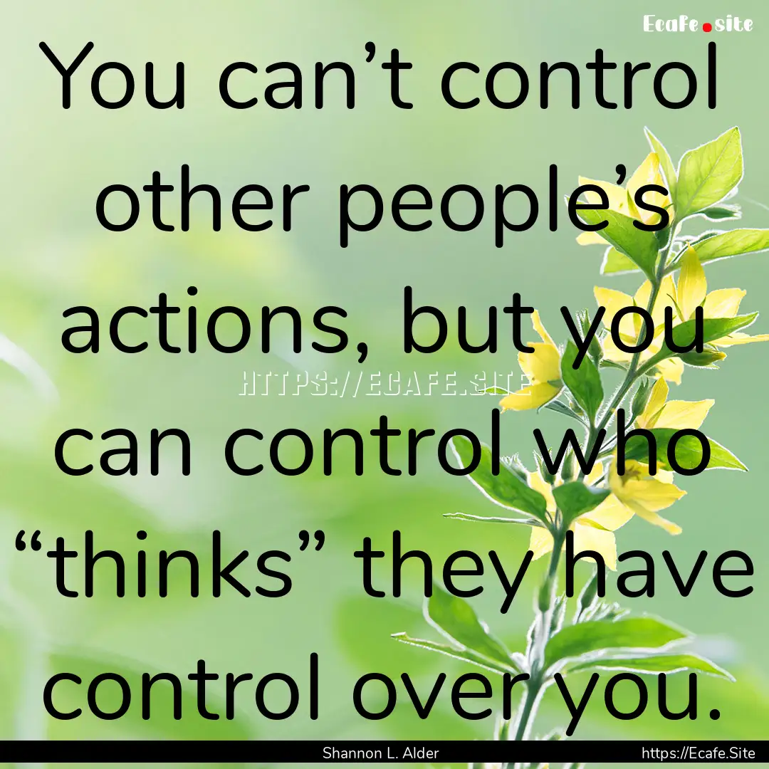 You can’t control other people’s actions,.... : Quote by Shannon L. Alder