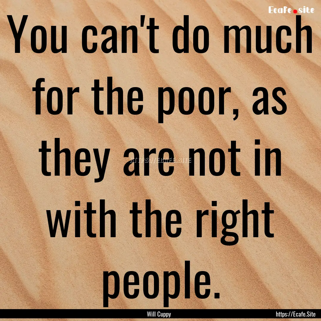 You can't do much for the poor, as they are.... : Quote by Will Cuppy