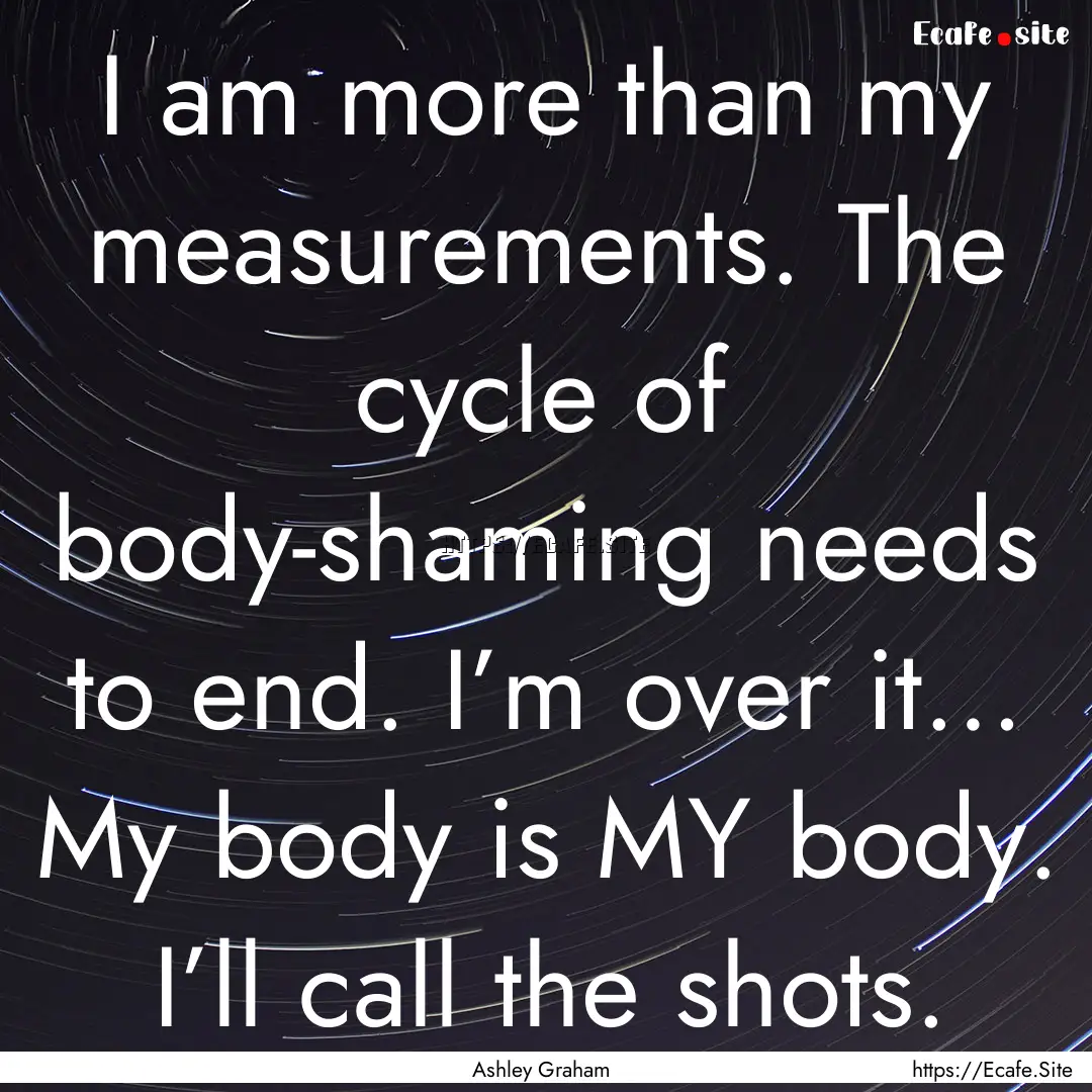 I am more than my measurements. The cycle.... : Quote by Ashley Graham