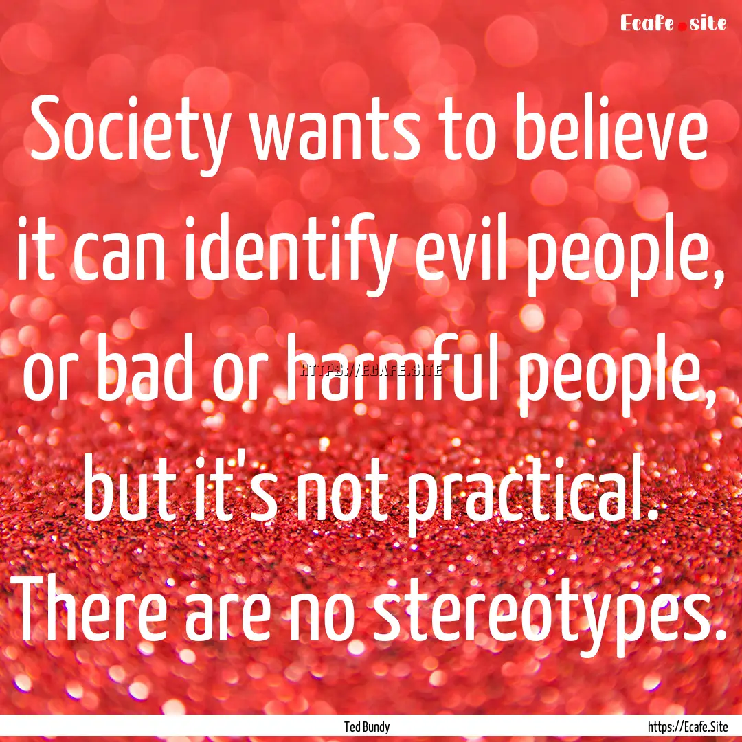 Society wants to believe it can identify.... : Quote by Ted Bundy