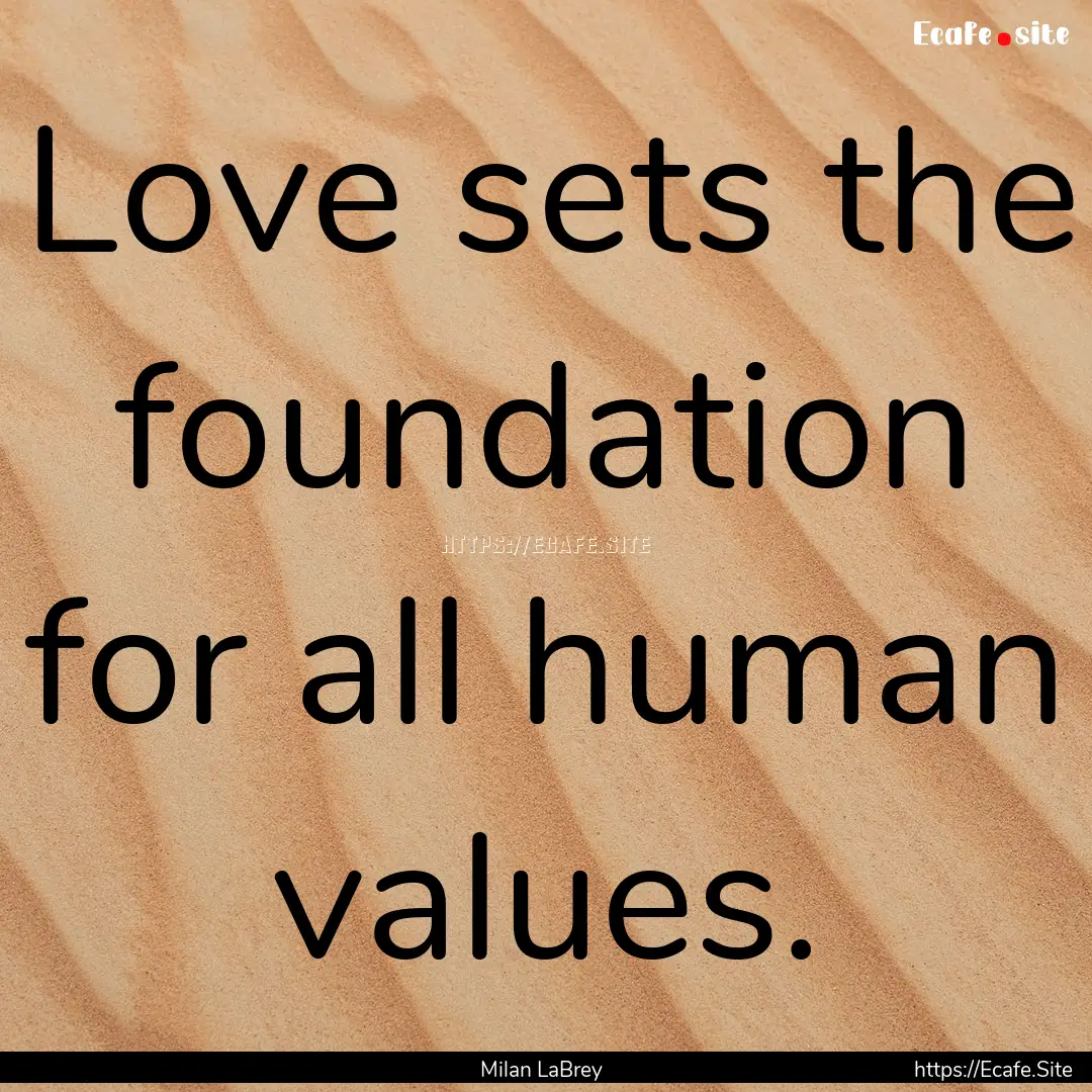 Love sets the foundation for all human values..... : Quote by Milan LaBrey