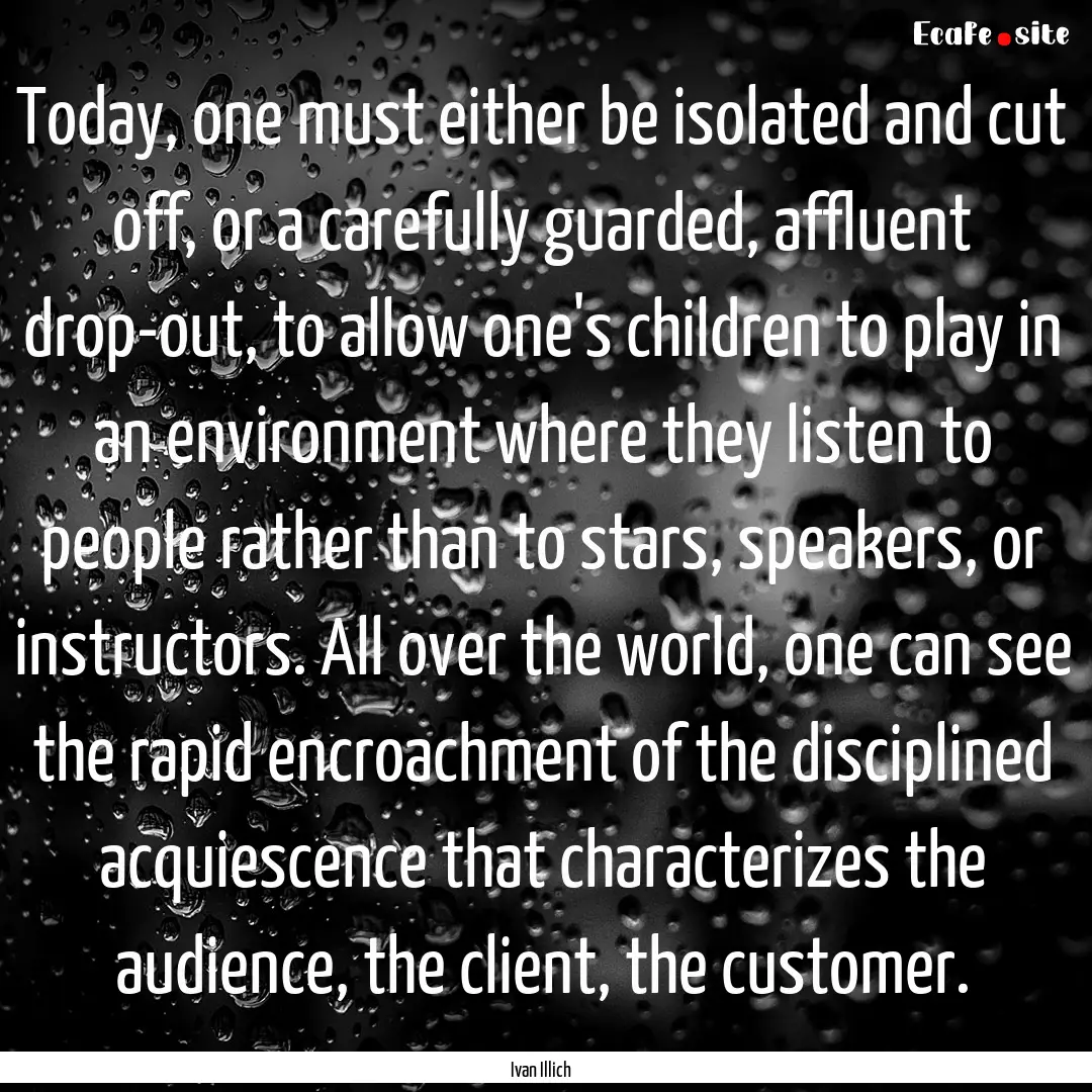 Today, one must either be isolated and cut.... : Quote by Ivan Illich