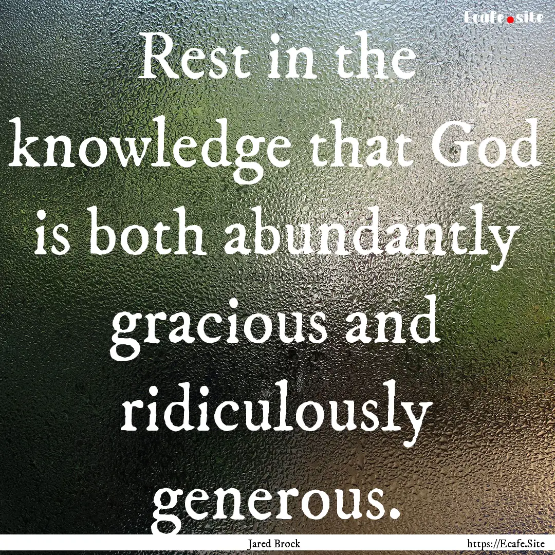 Rest in the knowledge that God is both abundantly.... : Quote by Jared Brock