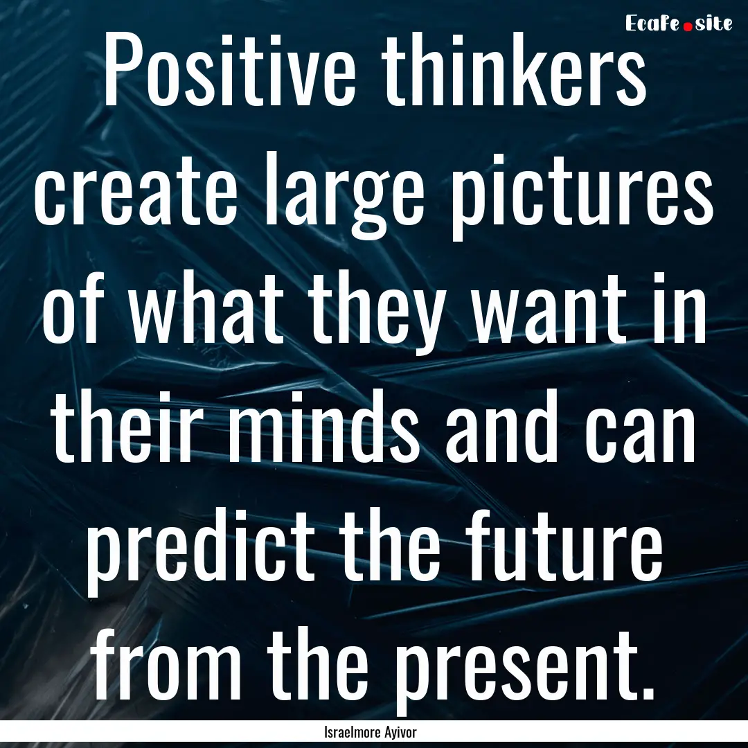 Positive thinkers create large pictures of.... : Quote by Israelmore Ayivor