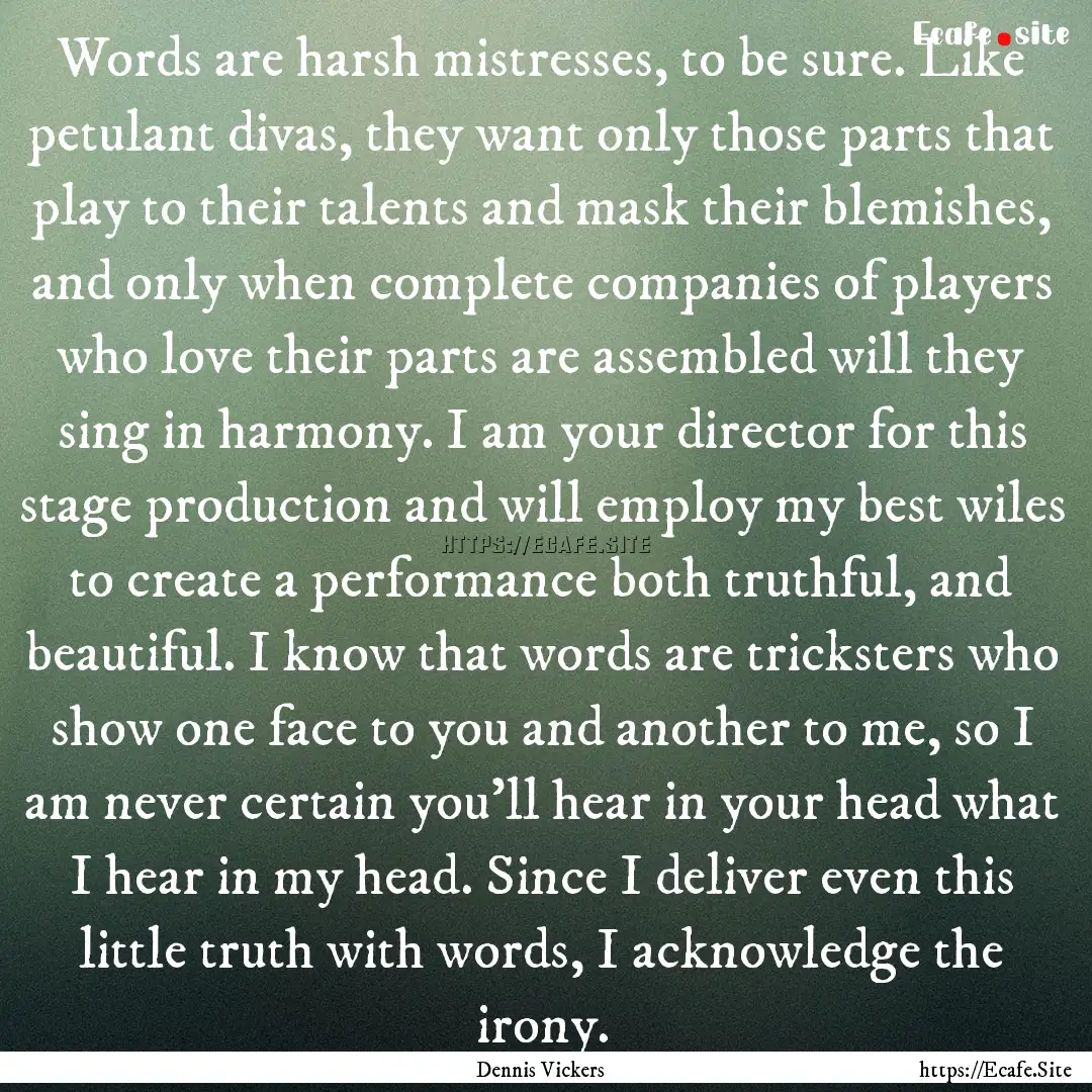 Words are harsh mistresses, to be sure. Like.... : Quote by Dennis Vickers