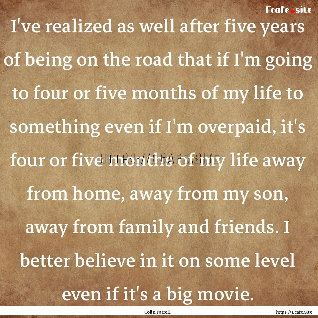 I've realized as well after five years of.... : Quote by Colin Farrell