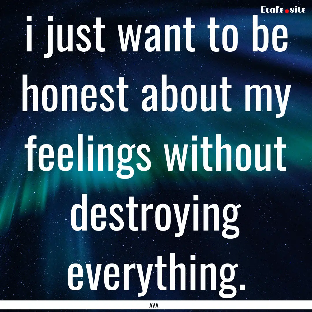 i just want to be honest about my feelings.... : Quote by AVA.