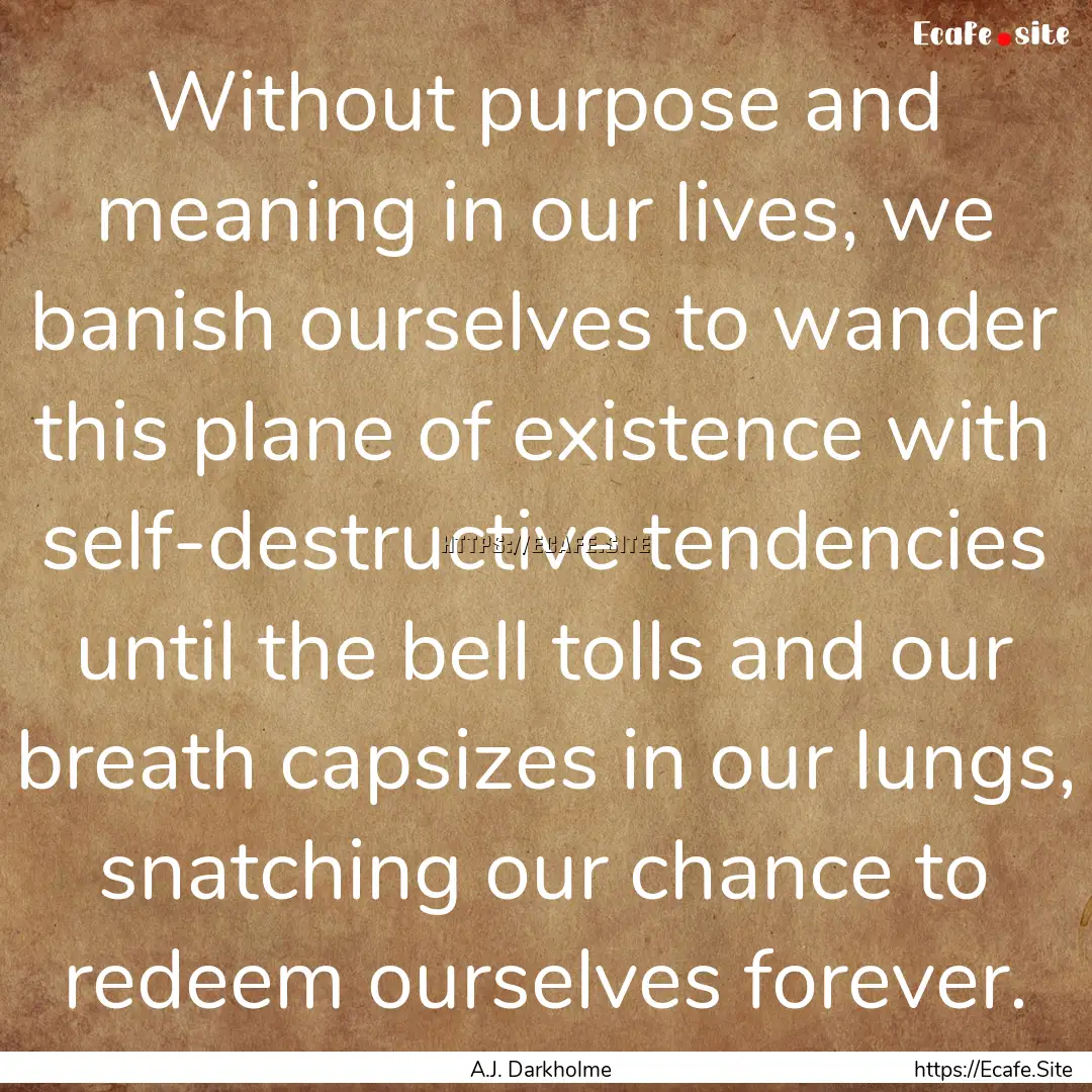 Without purpose and meaning in our lives,.... : Quote by A.J. Darkholme