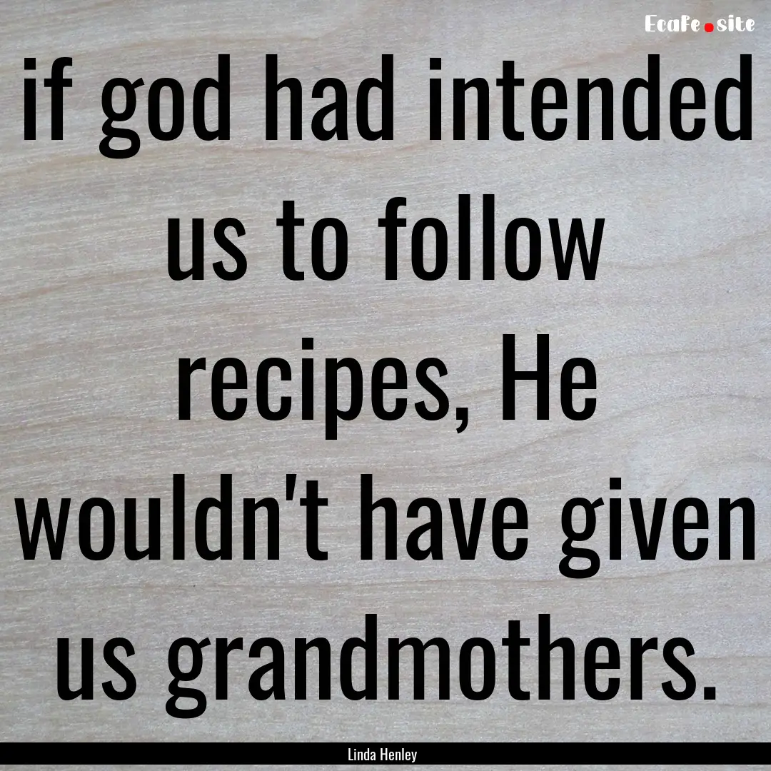 if god had intended us to follow recipes,.... : Quote by Linda Henley