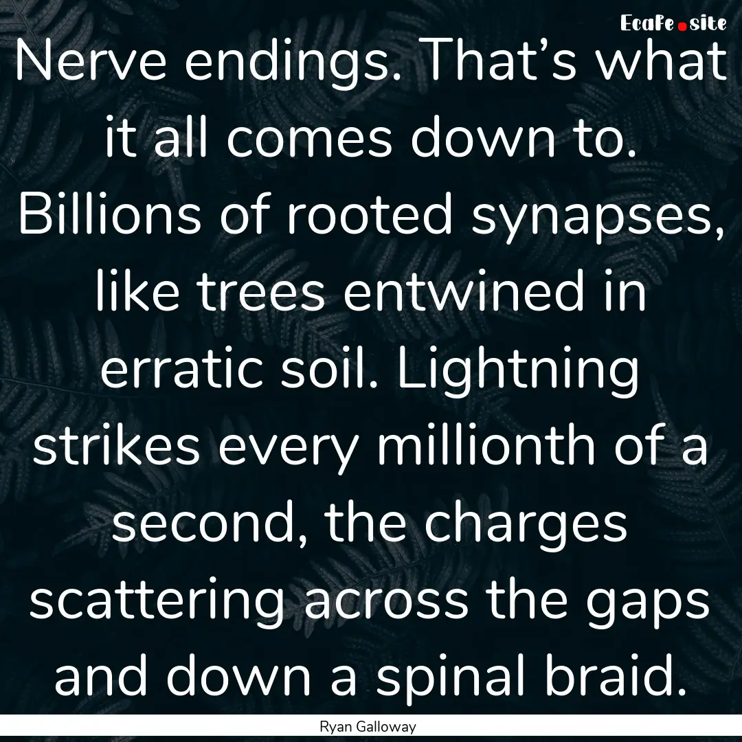 Nerve endings. That’s what it all comes.... : Quote by Ryan Galloway