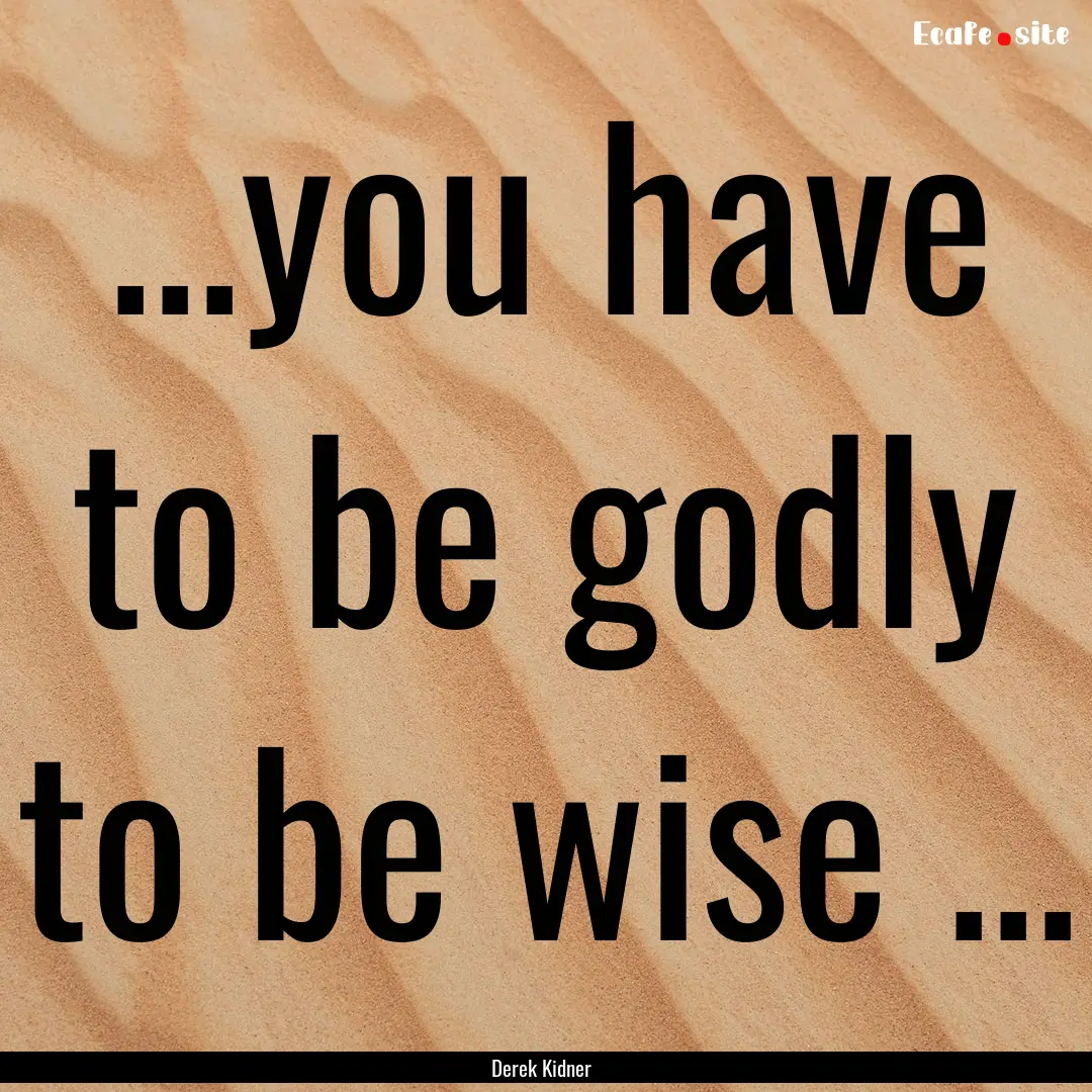 ...you have to be godly to be wise ... : Quote by Derek Kidner