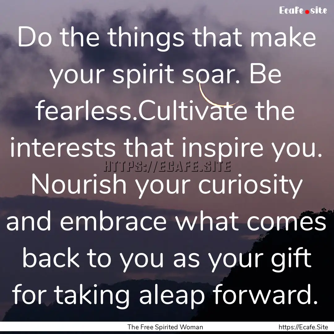 Do the things that make your spirit soar..... : Quote by The Free Spirited Woman