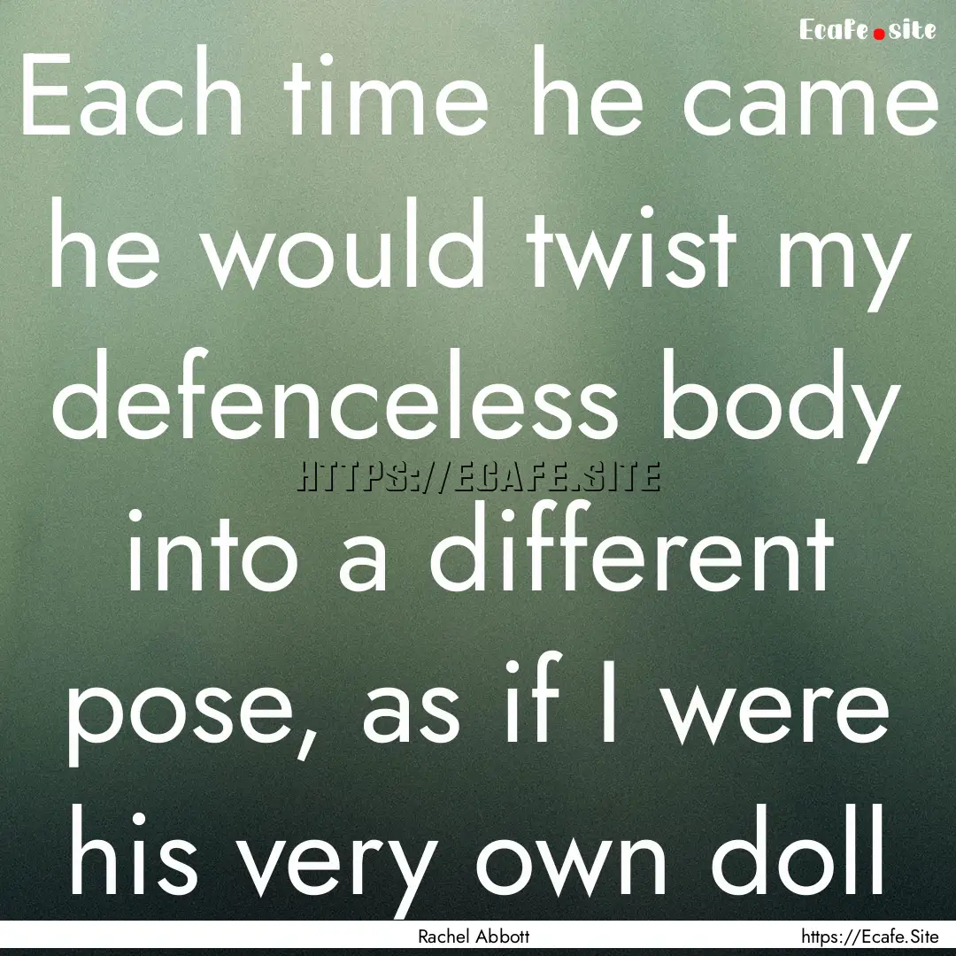 Each time he came he would twist my defenceless.... : Quote by Rachel Abbott