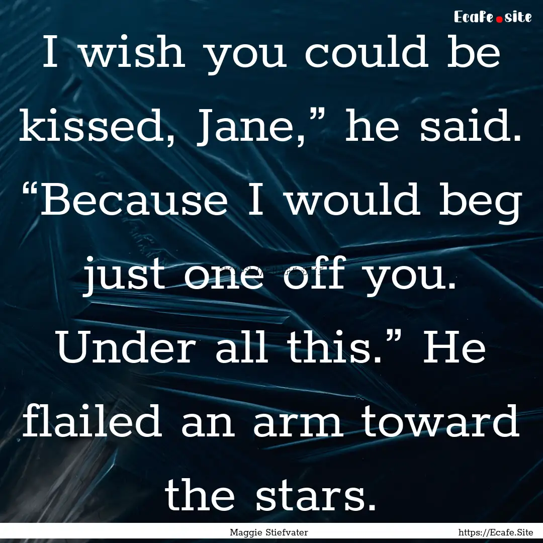 I wish you could be kissed, Jane,” he said..... : Quote by Maggie Stiefvater