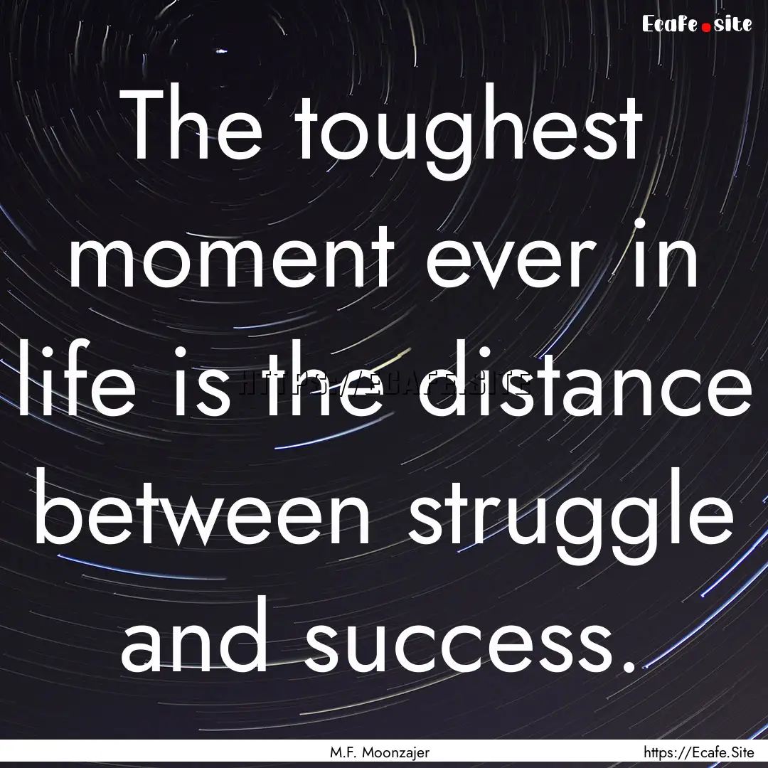 The toughest moment ever in life is the distance.... : Quote by M.F. Moonzajer