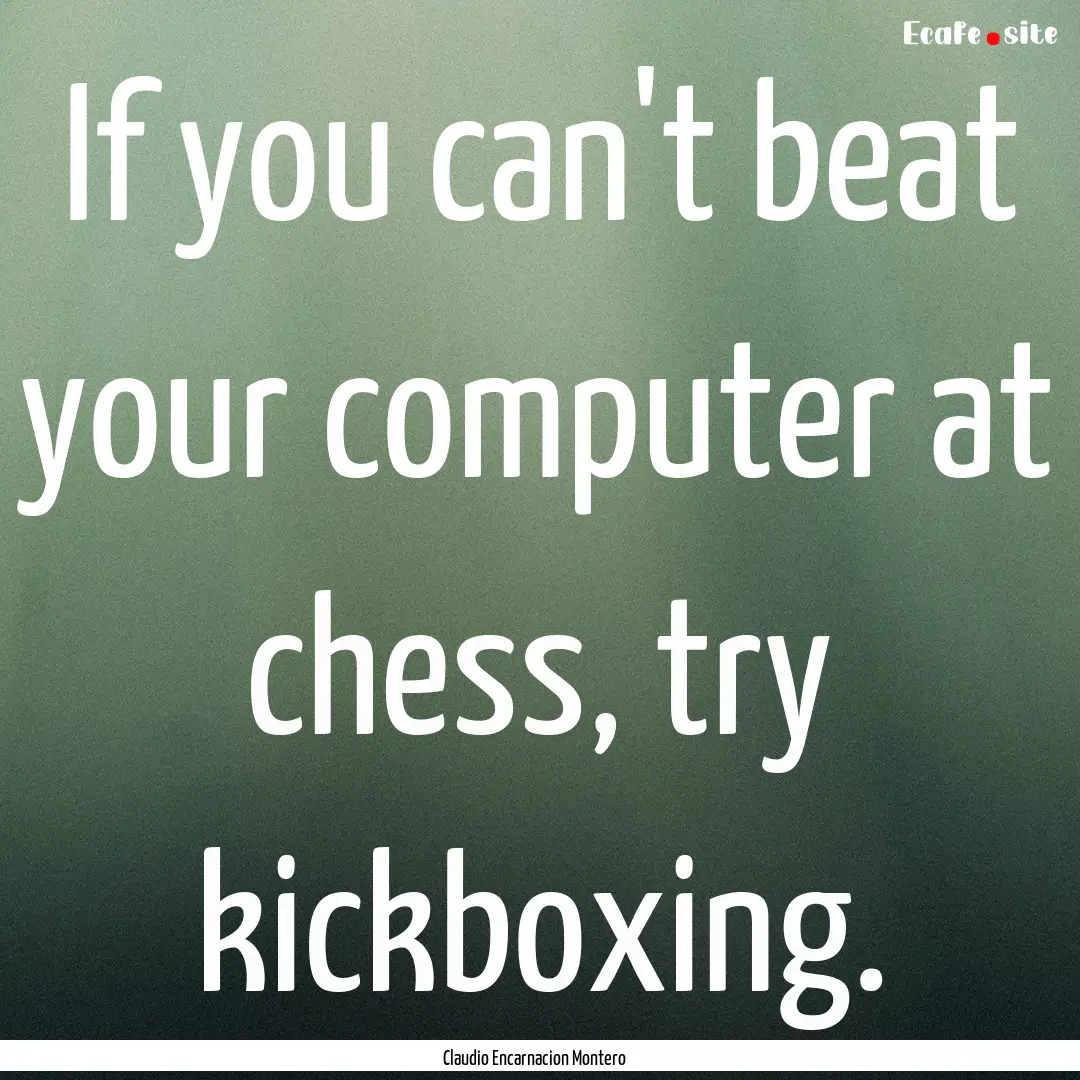 If you can't beat your computer at chess,.... : Quote by Claudio Encarnacion Montero