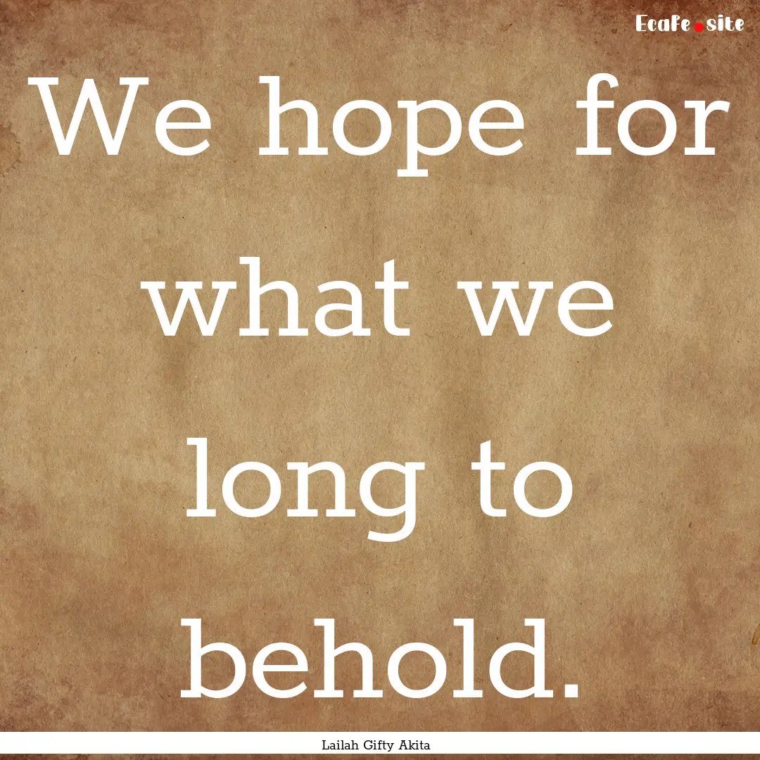 We hope for what we long to behold. : Quote by Lailah Gifty Akita