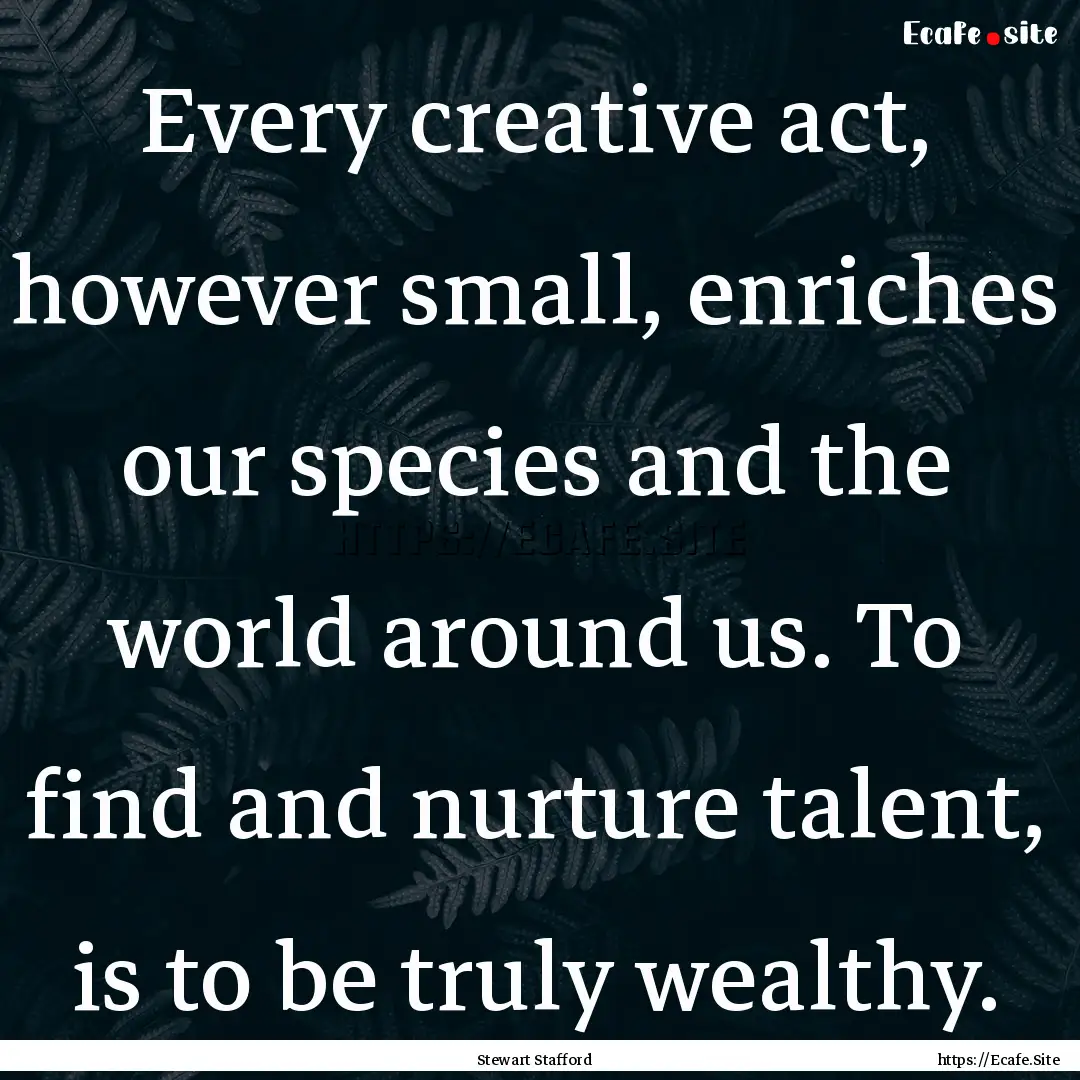 Every creative act, however small, enriches.... : Quote by Stewart Stafford