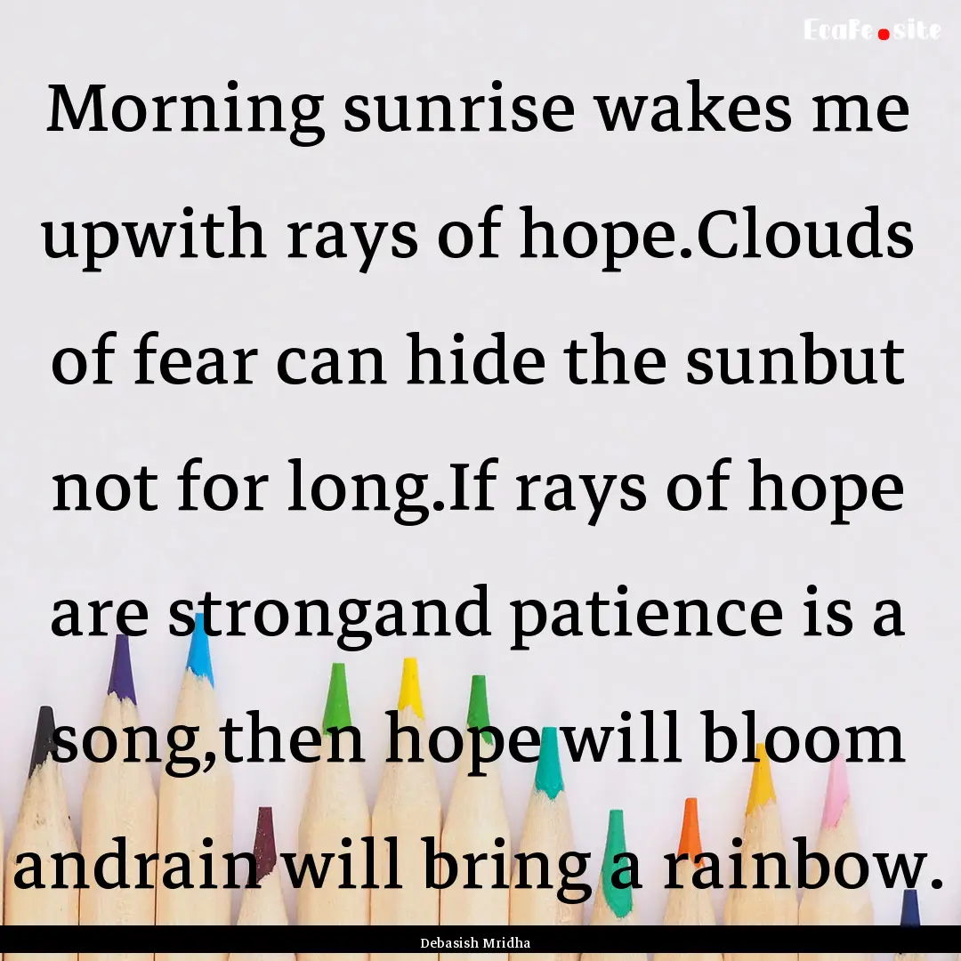 Morning sunrise wakes me upwith rays of hope.Clouds.... : Quote by Debasish Mridha