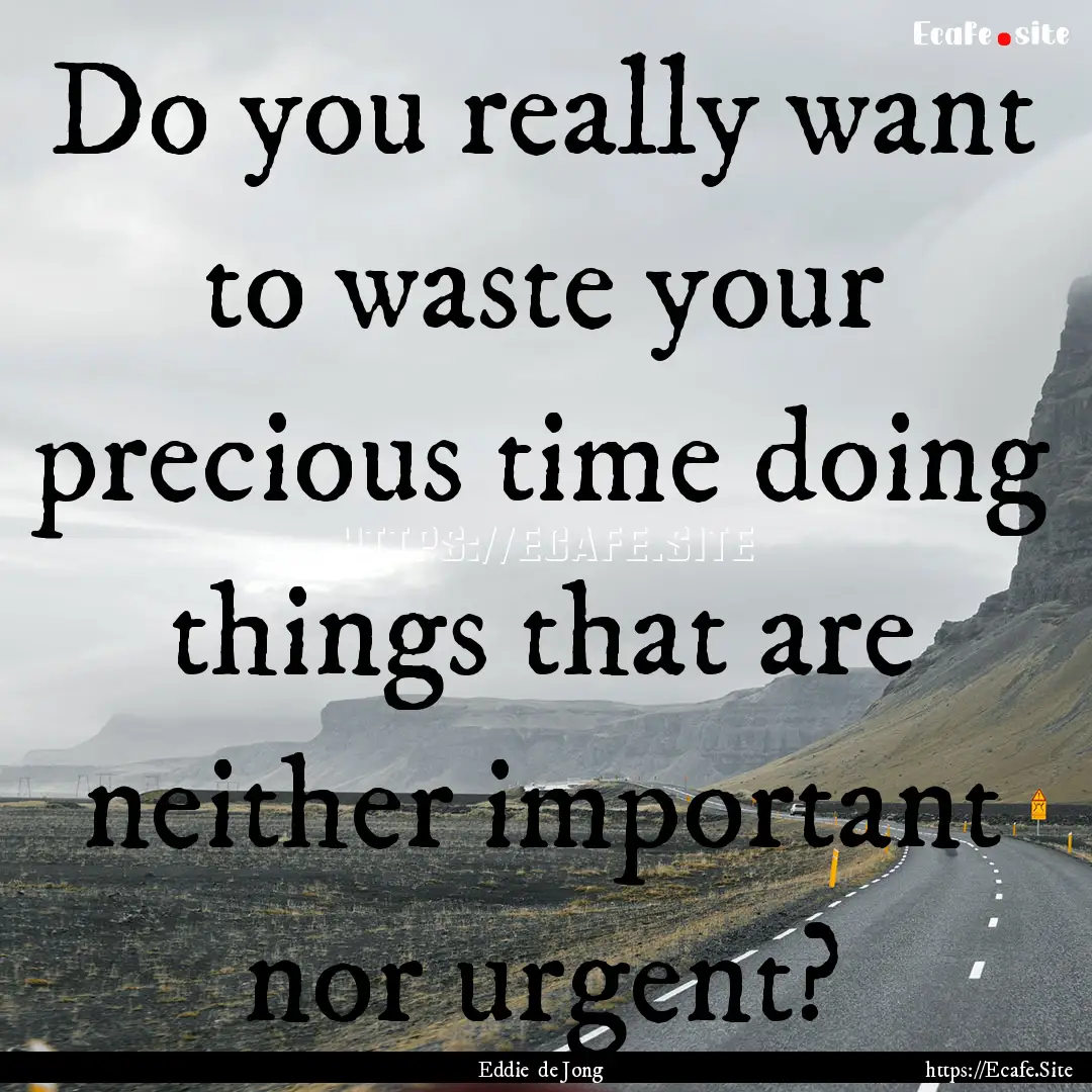 Do you really want to waste your precious.... : Quote by Eddie de Jong