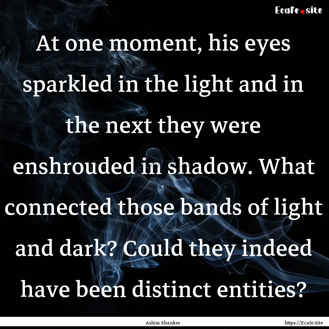 At one moment, his eyes sparkled in the light.... : Quote by Ashim Shanker