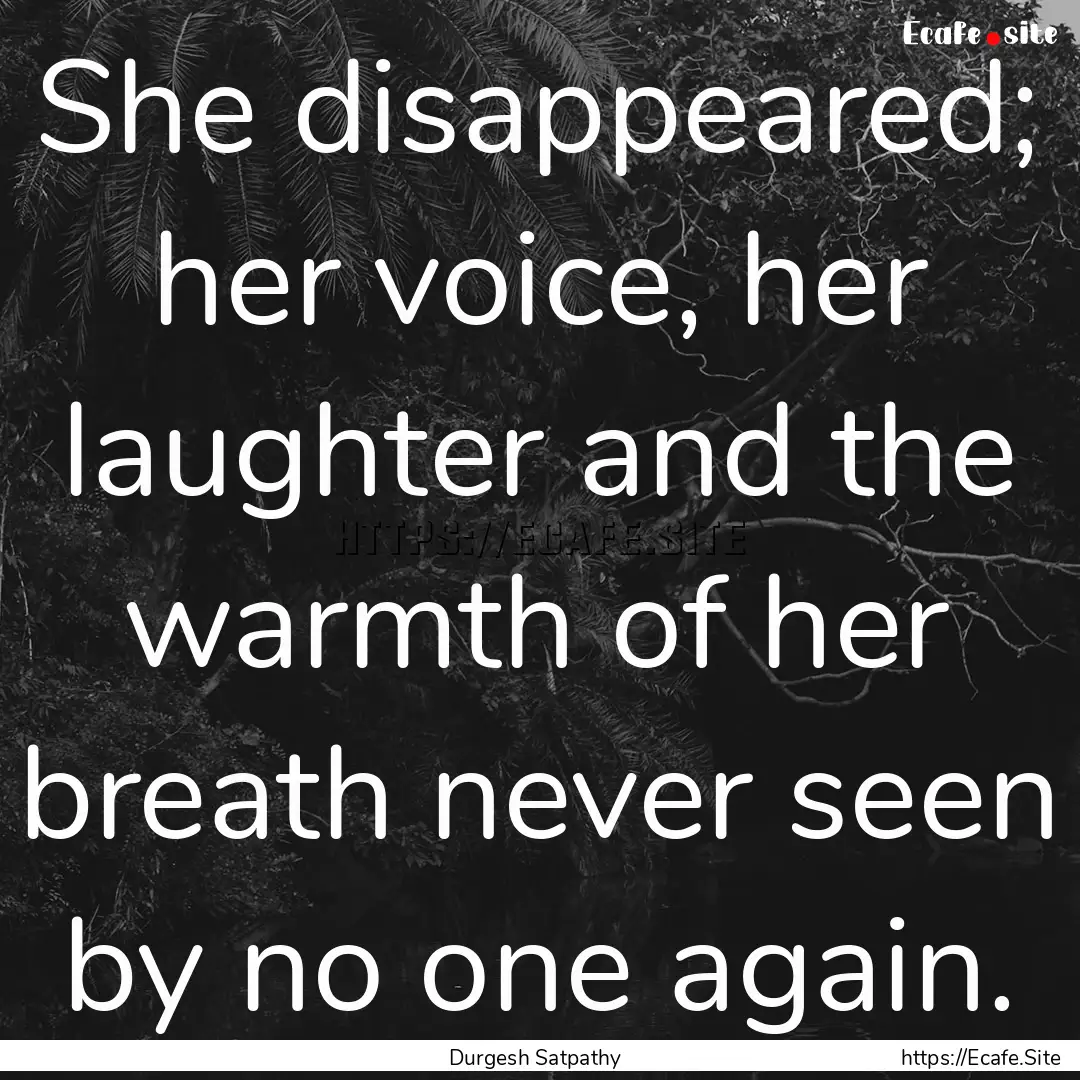 She disappeared; her voice, her laughter.... : Quote by Durgesh Satpathy