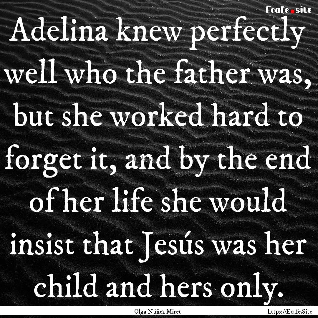 Adelina knew perfectly well who the father.... : Quote by Olga Núñez Miret