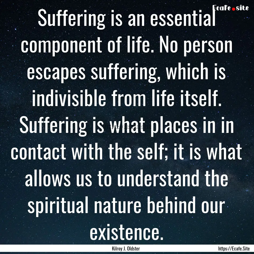 Suffering is an essential component of life..... : Quote by Kilroy J. Oldster