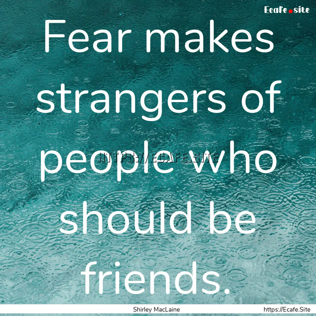 Fear makes strangers of people who should.... : Quote by Shirley MacLaine