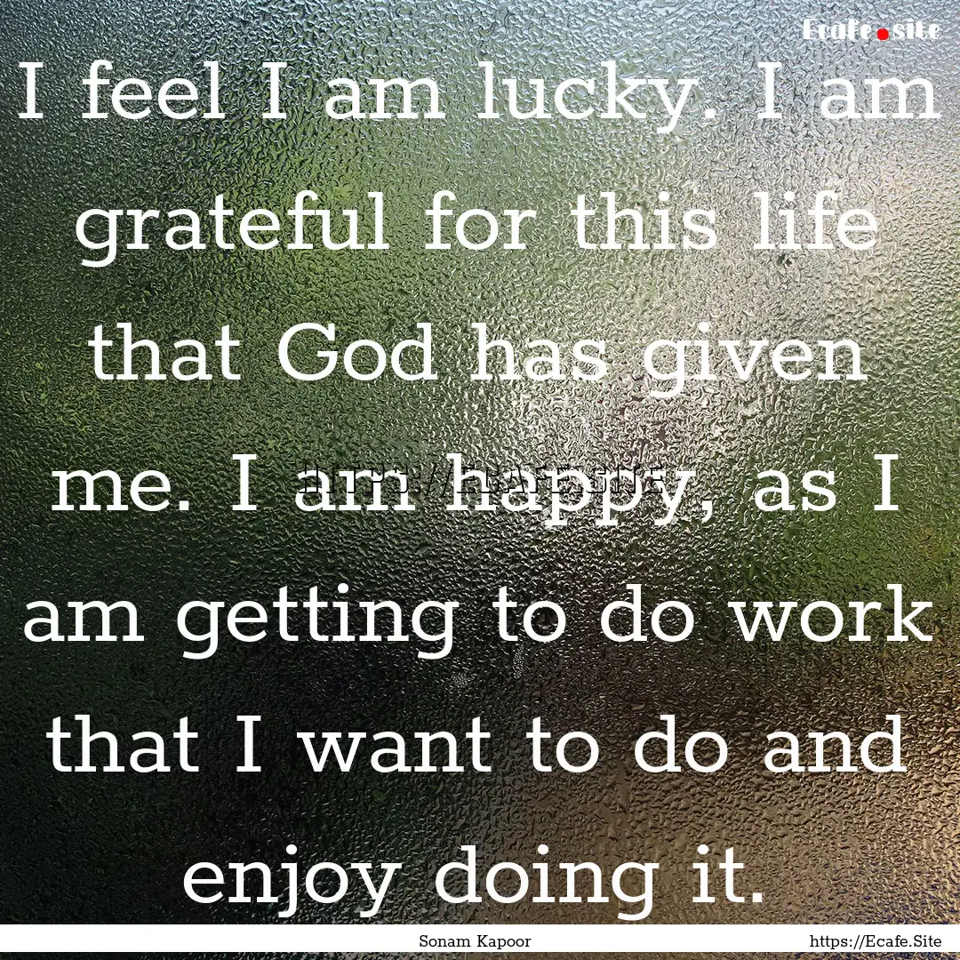 I feel I am lucky. I am grateful for this.... : Quote by Sonam Kapoor