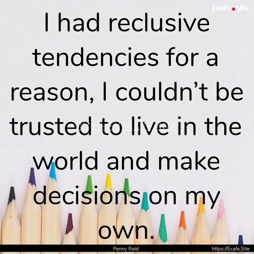 I had reclusive tendencies for a reason,.... : Quote by Penny Reid