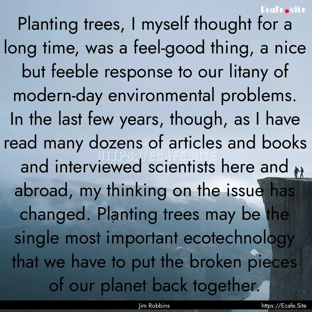 Planting trees, I myself thought for a long.... : Quote by Jim Robbins