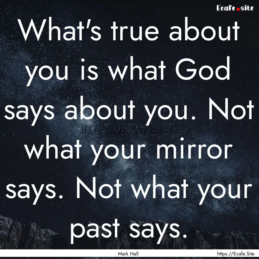 What's true about you is what God says about.... : Quote by Mark Hall