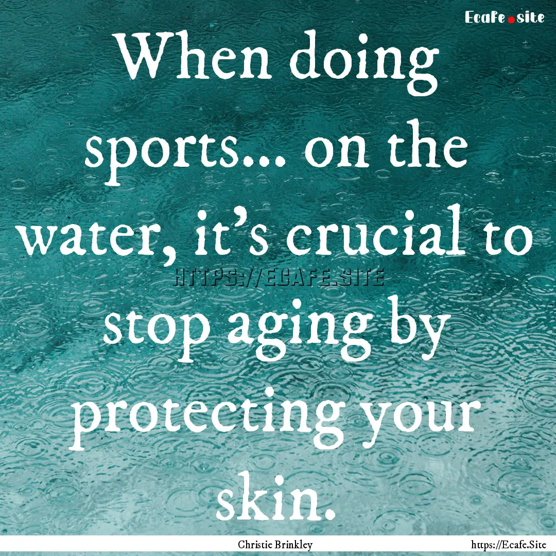 When doing sports... on the water, it's crucial.... : Quote by Christie Brinkley