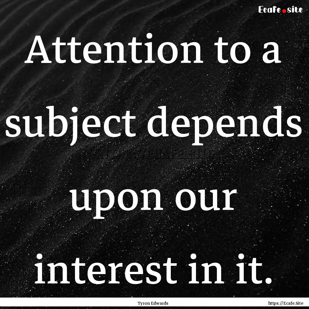 Attention to a subject depends upon our interest.... : Quote by Tyron Edwards