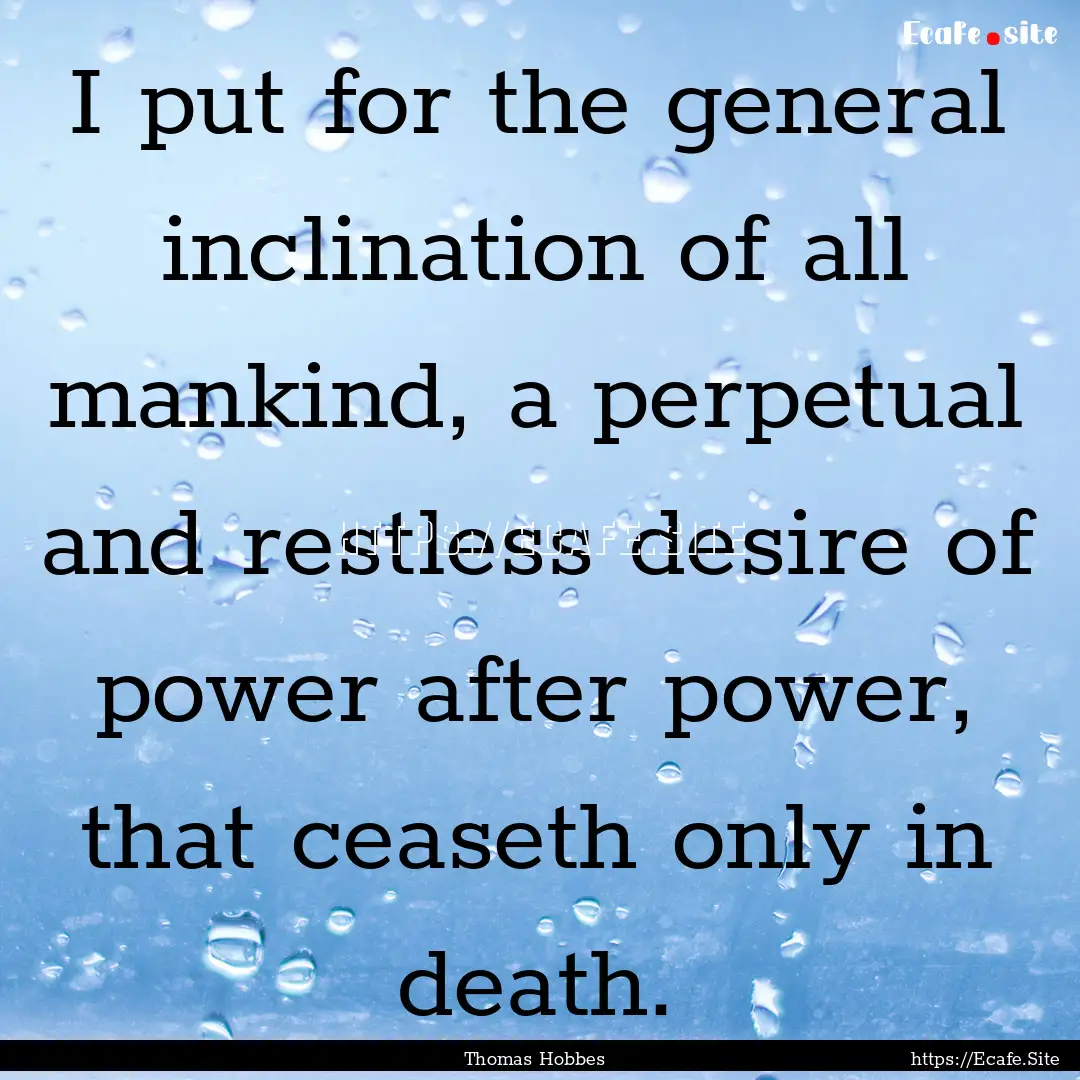 I put for the general inclination of all.... : Quote by Thomas Hobbes