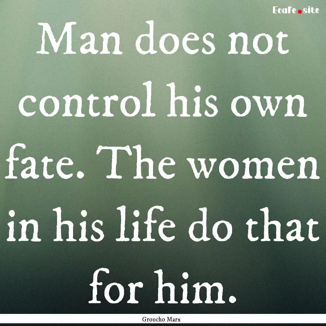 Man does not control his own fate. The women.... : Quote by Groucho Marx