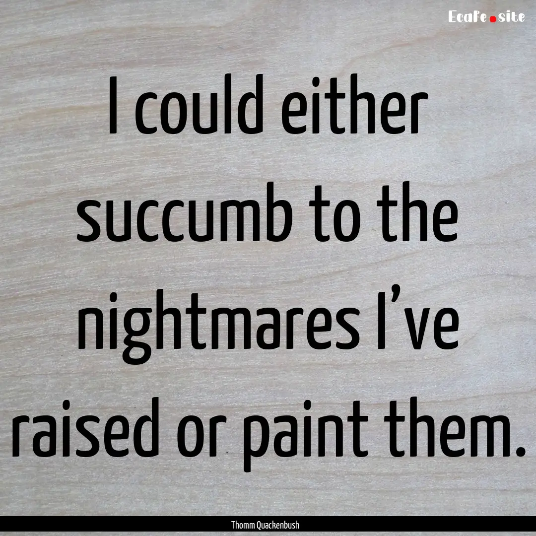 I could either succumb to the nightmares.... : Quote by Thomm Quackenbush