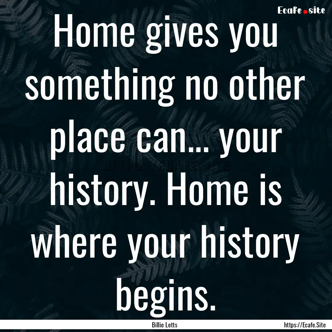 Home gives you something no other place can....... : Quote by Billie Letts