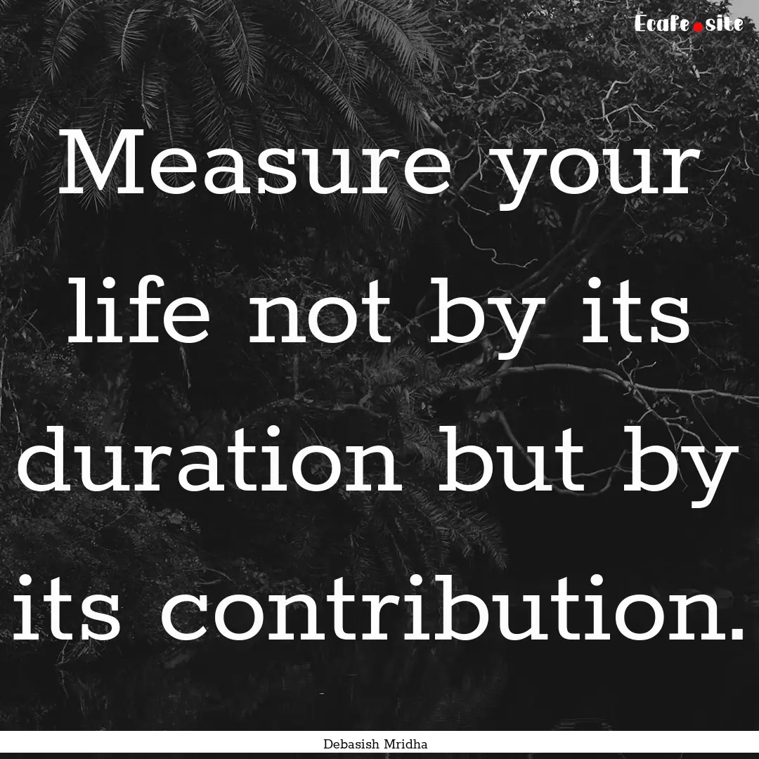 Measure your life not by its duration but.... : Quote by Debasish Mridha