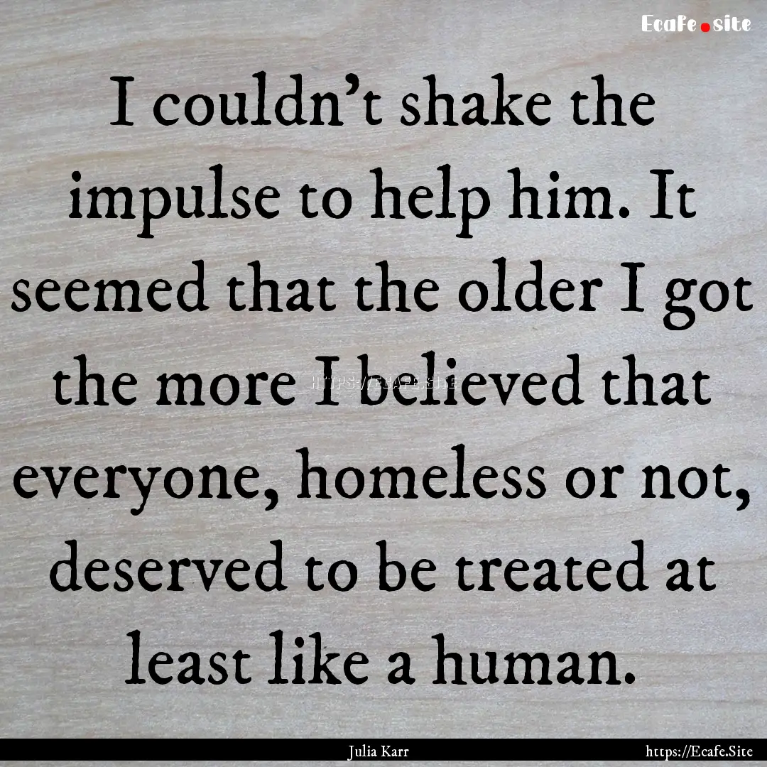 I couldn't shake the impulse to help him..... : Quote by Julia Karr