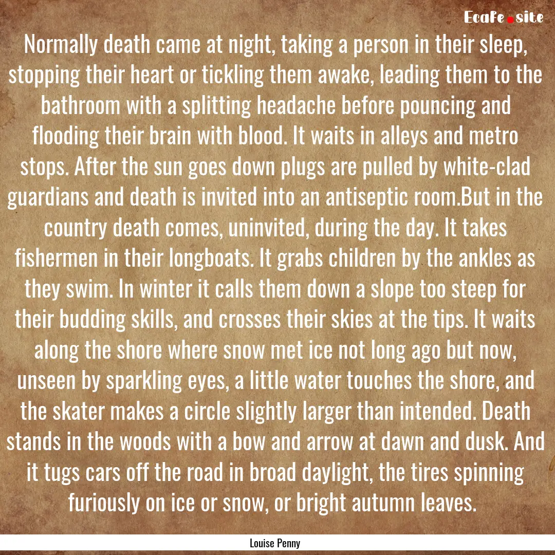 Normally death came at night, taking a person.... : Quote by Louise Penny