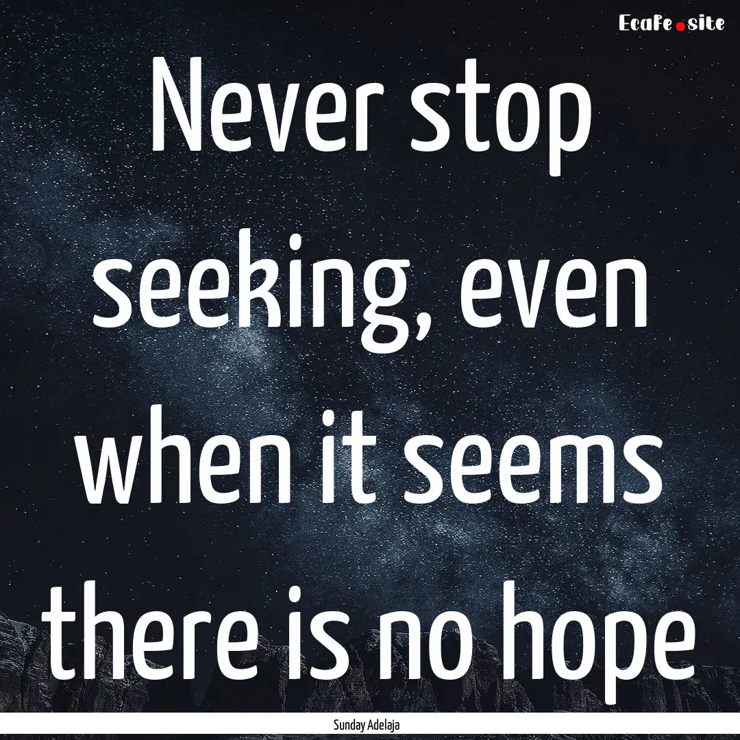 Never stop seeking, even when it seems there.... : Quote by Sunday Adelaja