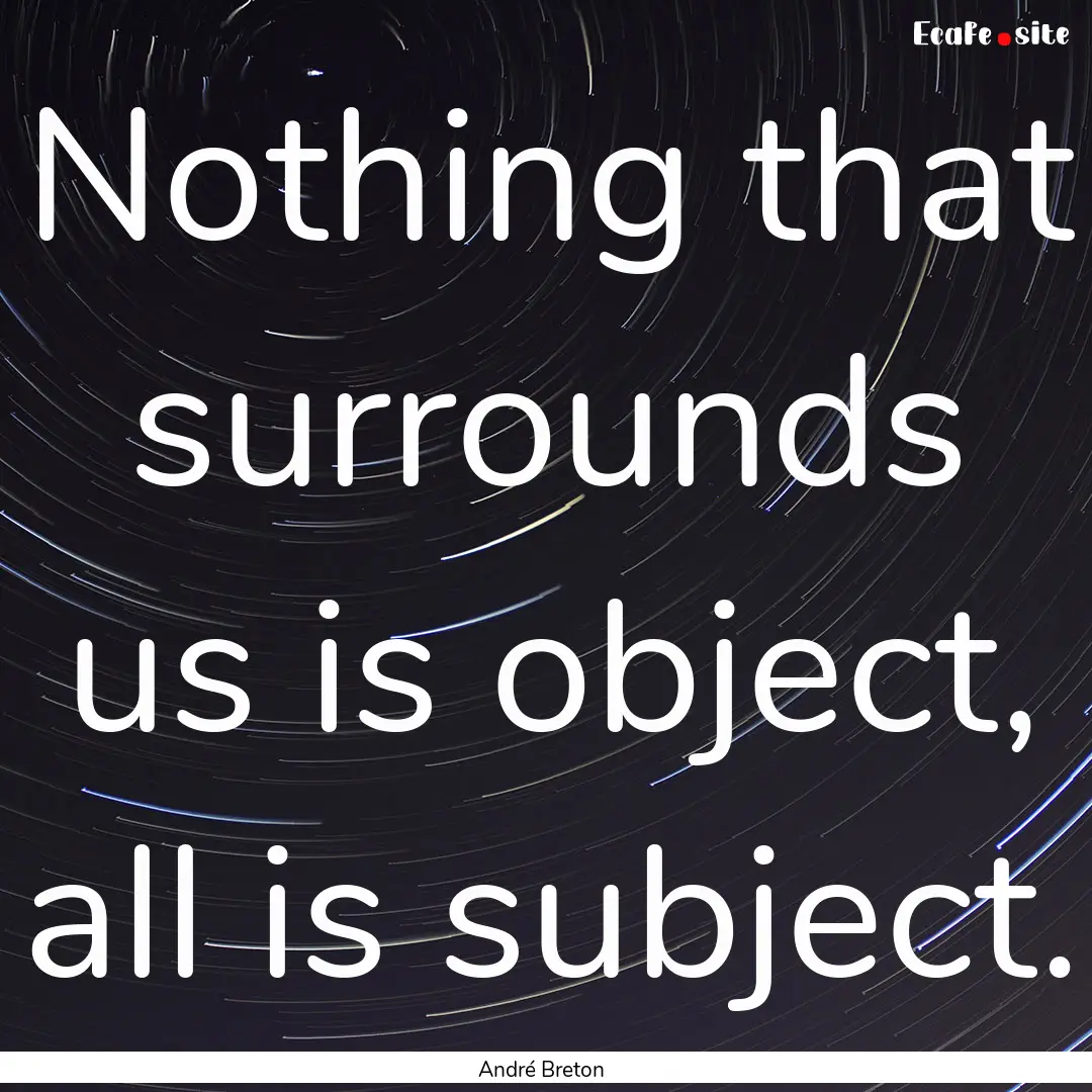 Nothing that surrounds us is object, all.... : Quote by André Breton