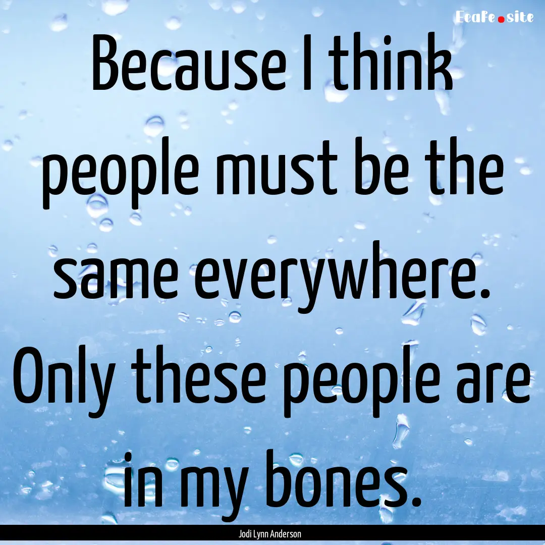 Because I think people must be the same everywhere..... : Quote by Jodi Lynn Anderson