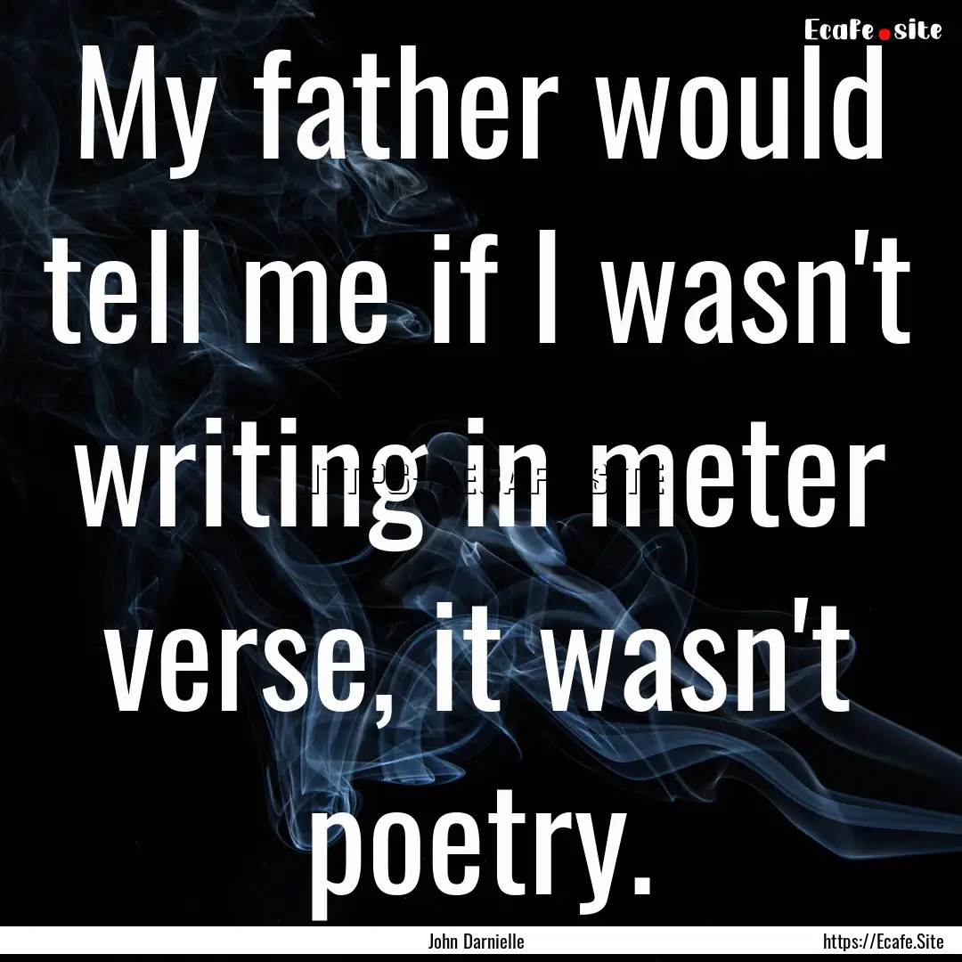 My father would tell me if I wasn't writing.... : Quote by John Darnielle