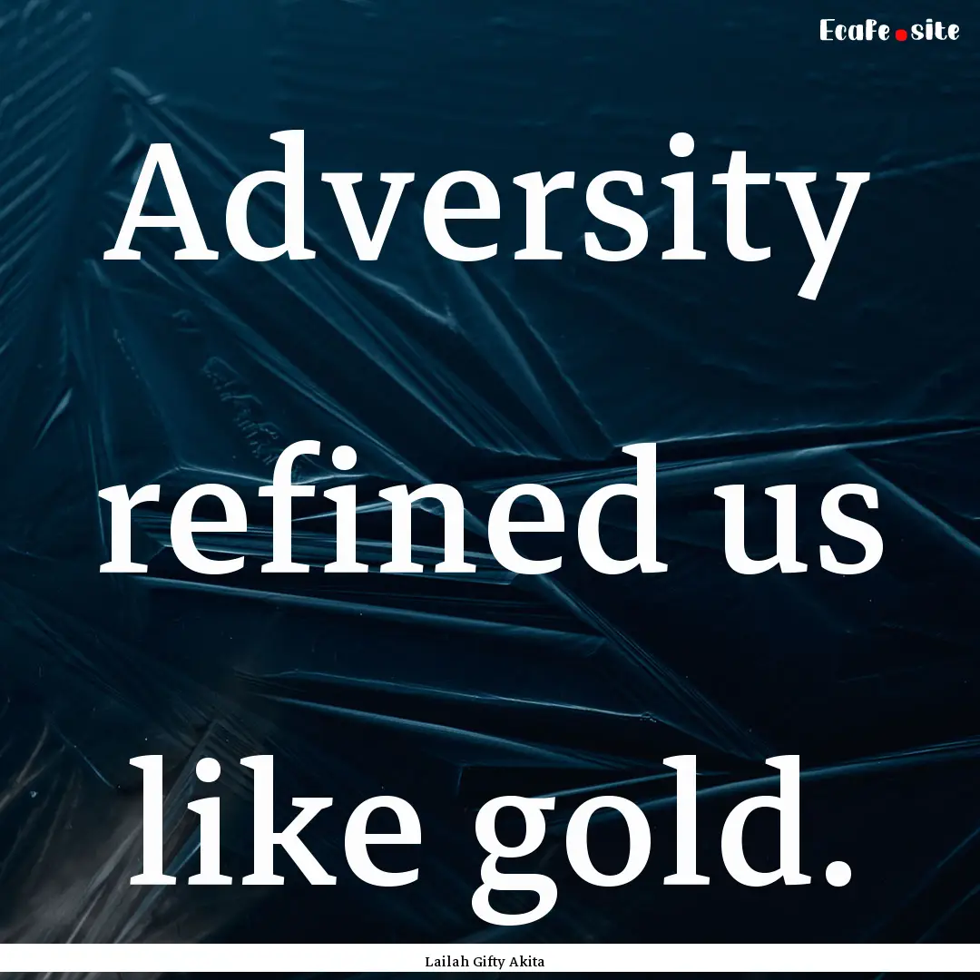 Adversity refined us like gold. : Quote by Lailah Gifty Akita