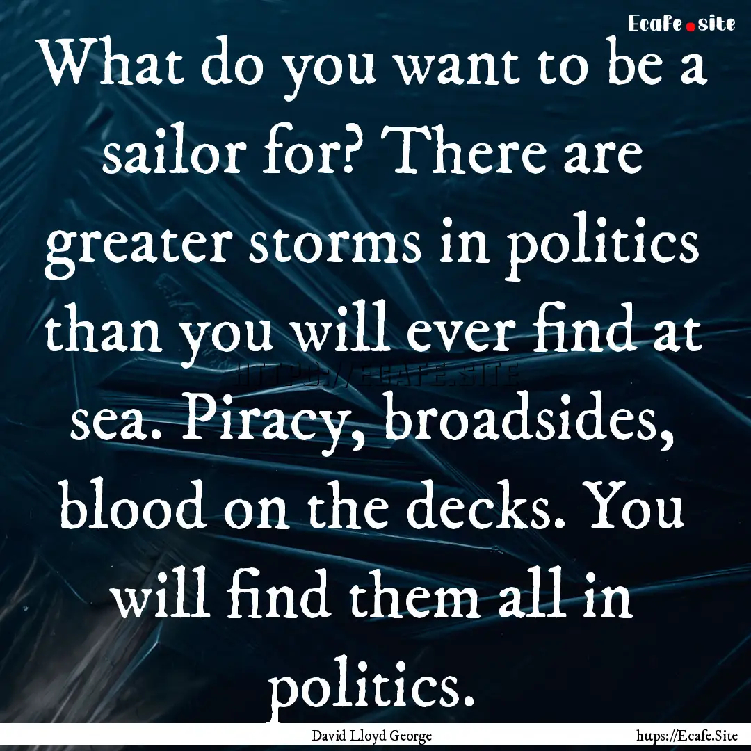 What do you want to be a sailor for? There.... : Quote by David Lloyd George