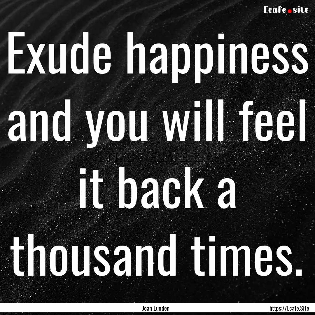 Exude happiness and you will feel it back.... : Quote by Joan Lunden